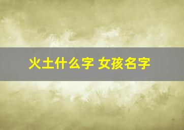 火土什么字 女孩名字